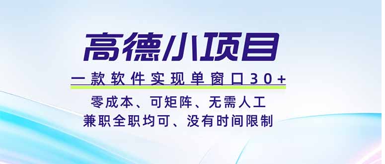 高德小项目,一款软件实现单窗口+、零成本、可矩阵、零人工、兼职全职均可、没有时间限制-仙女副业网
