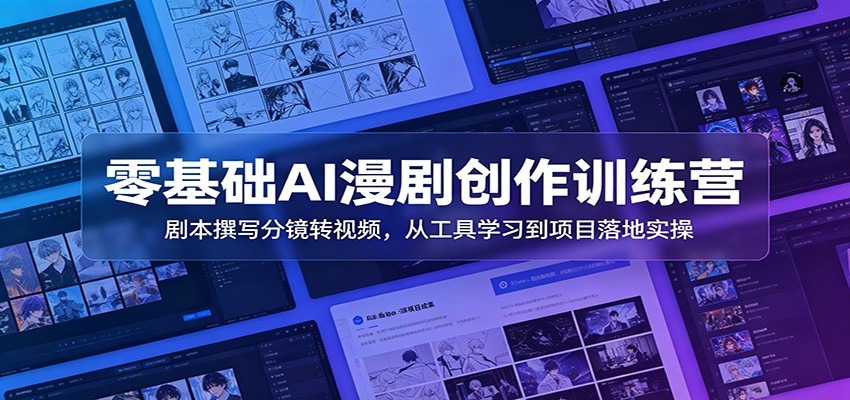 零基础AI漫剧创作训练营:剧本撰写分镜转视频,从工具学习到项目落地实操-仙女副业网