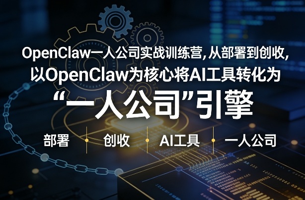 OpenClaw小龙虾+一人公司实战训练营,从部署到创收,将AI工具转化为“一人公司”引擎,低成本变现-仙女副业网
