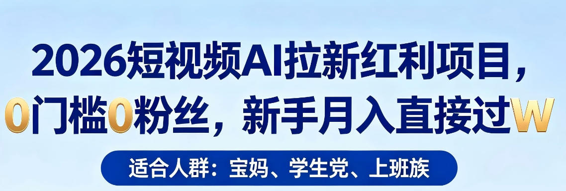 2026短视频AI拉新红利项目,0门槛0粉丝,新手月入直接过1W-仙女副业网